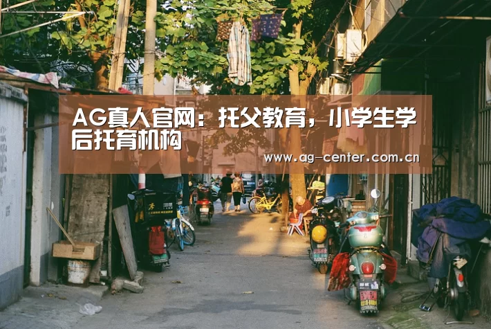 AG真人官网:托父教育,小学生学后托育机构(图1) AG真人官网