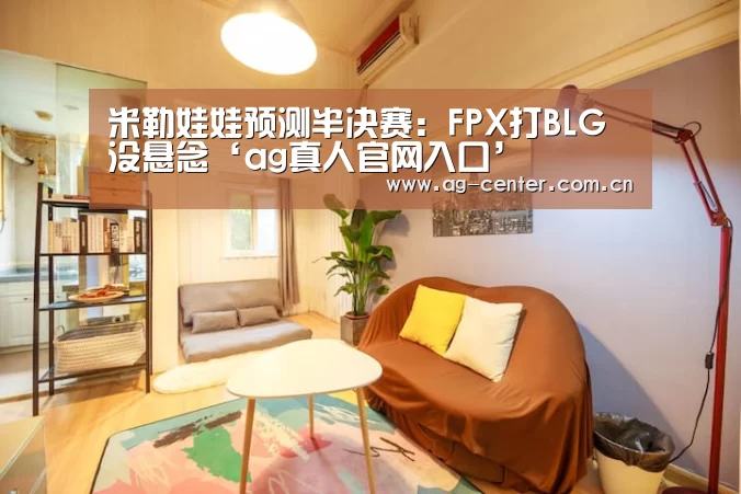 米勒娃娃预测半决赛:FPX打BLG没悬念‘ag真人官网入口’(图2) ag真人官网入口