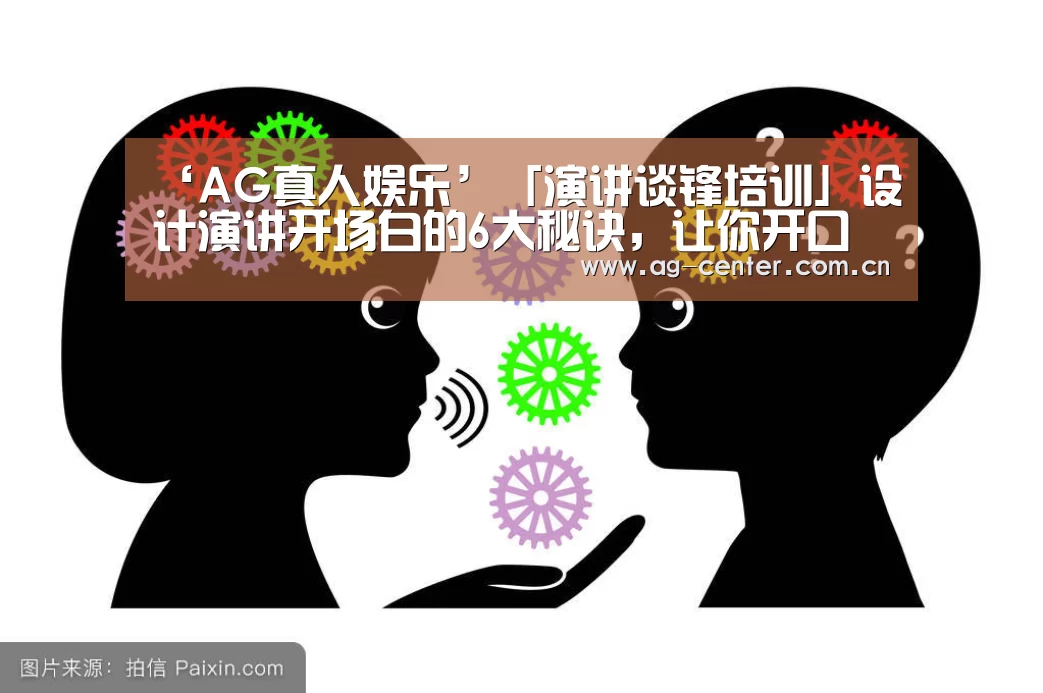 ‘AG真人娱乐’「演讲谈锋培训」设计演讲开场白的6大秘诀,让你开口就赢(图1) AG真人官网